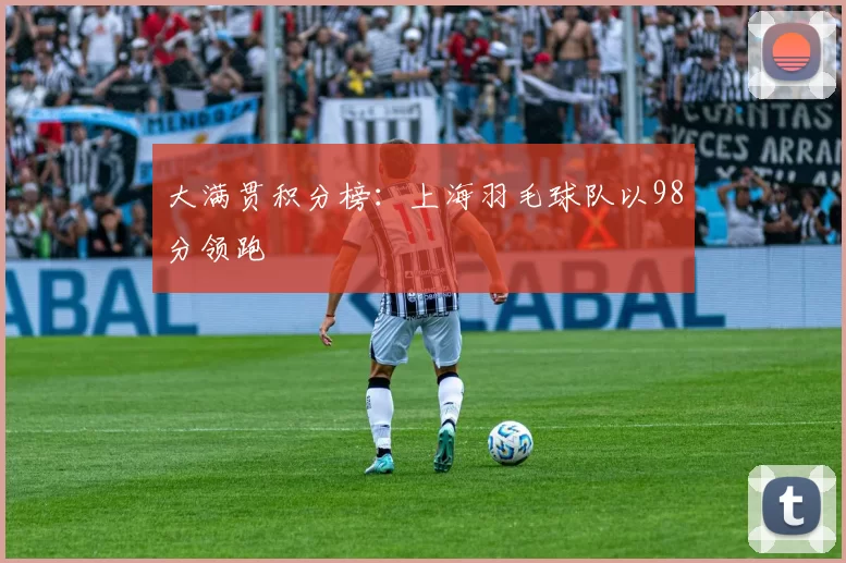 大满贯积分榜：上海羽毛球队以98分领跑