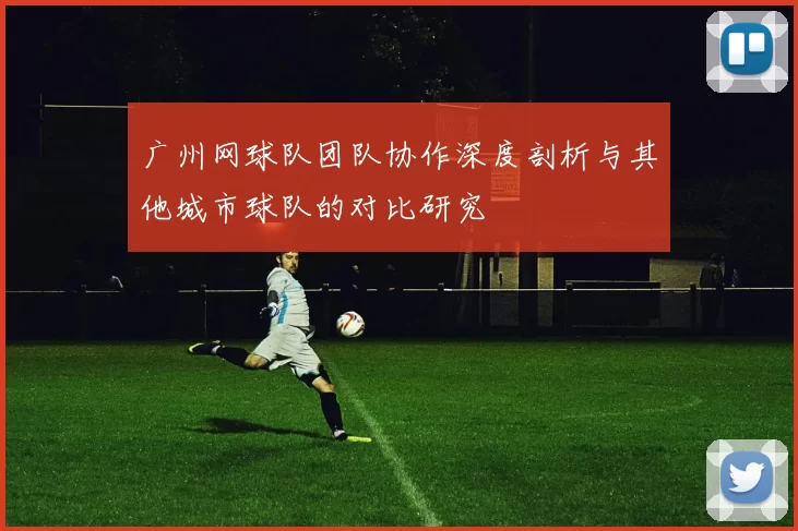 广州网球队团队协作深度剖析与其他城市球队的对比研究