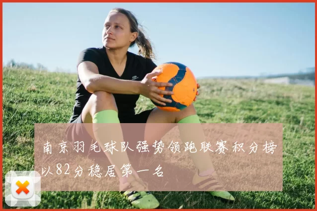 南京羽毛球队强势领跑联赛积分榜以82分稳居第一名