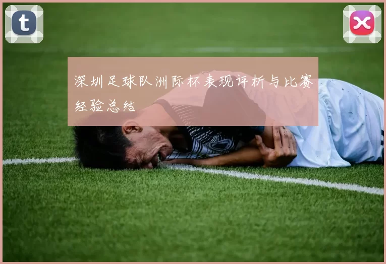 深圳足球队洲际杯表现评析与比赛经验总结