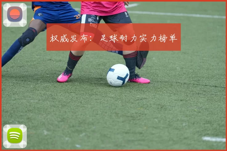 权威发布：足球耐力实力榜单